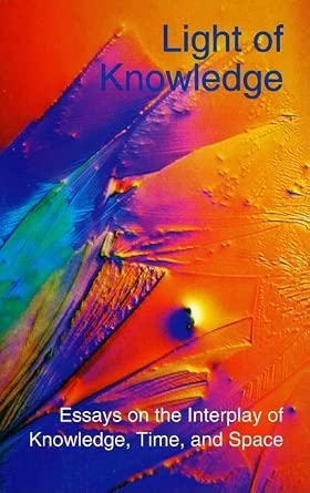 Light of Knowledge: Essays on the Interplay of Knowledge, Time. & Space (Perspectives in Time, Space and Knowledge) cover image